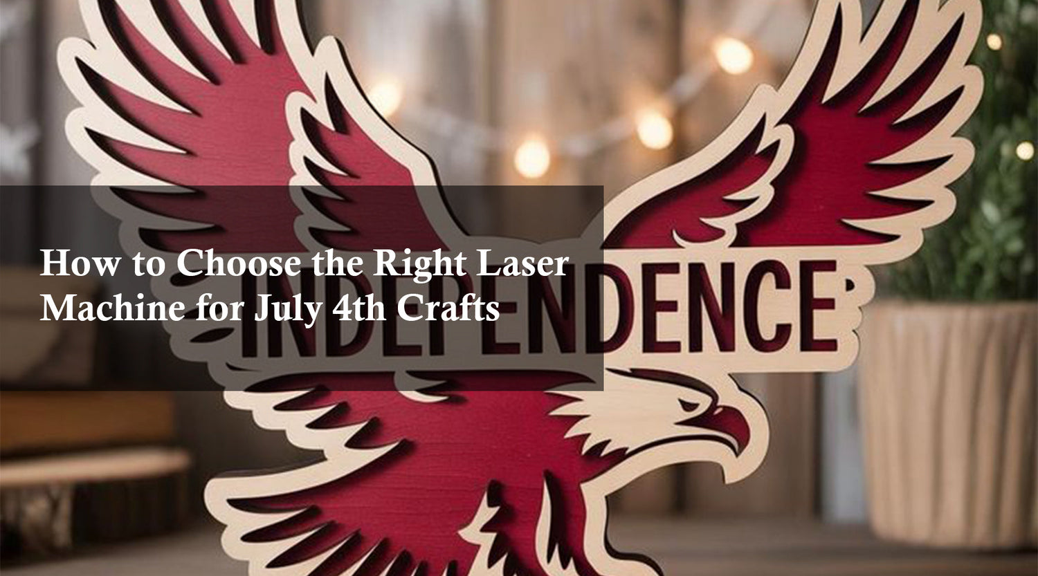 How to Choose the Right Laser Machine for July 4th Crafts