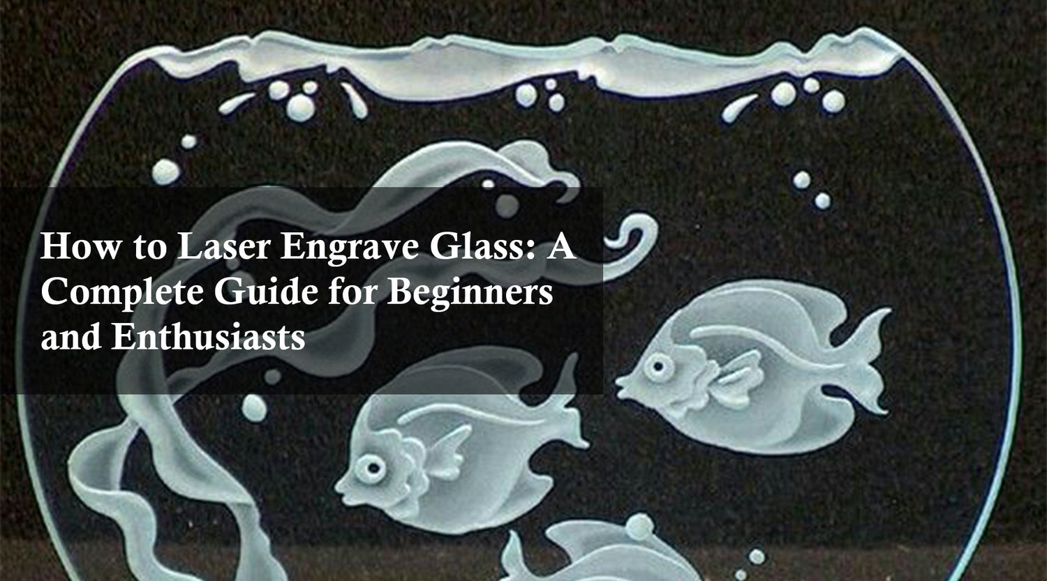 How to Laser Engrave Glass: A Complete Guide for Beginners and Enthusiasts