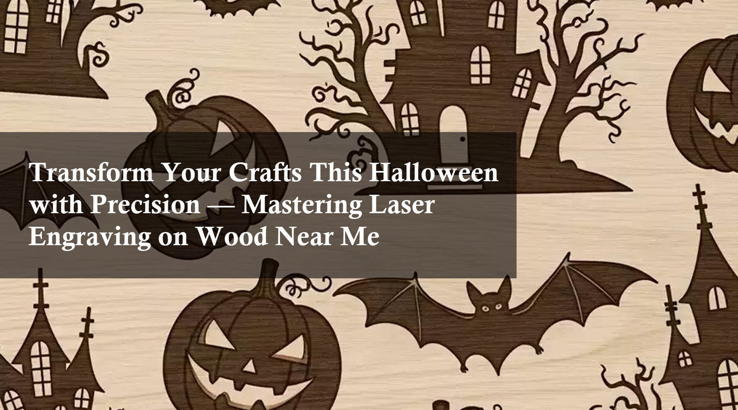 Transform Your Crafts This Halloween with Precision — Mastering Laser Engraving on Wood Near Me