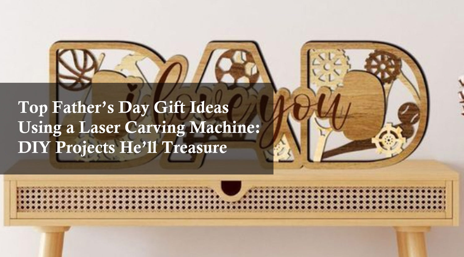 Top Father’s Day Gift Ideas Using a Laser Carving Machine: DIY Projects He’ll Treasure