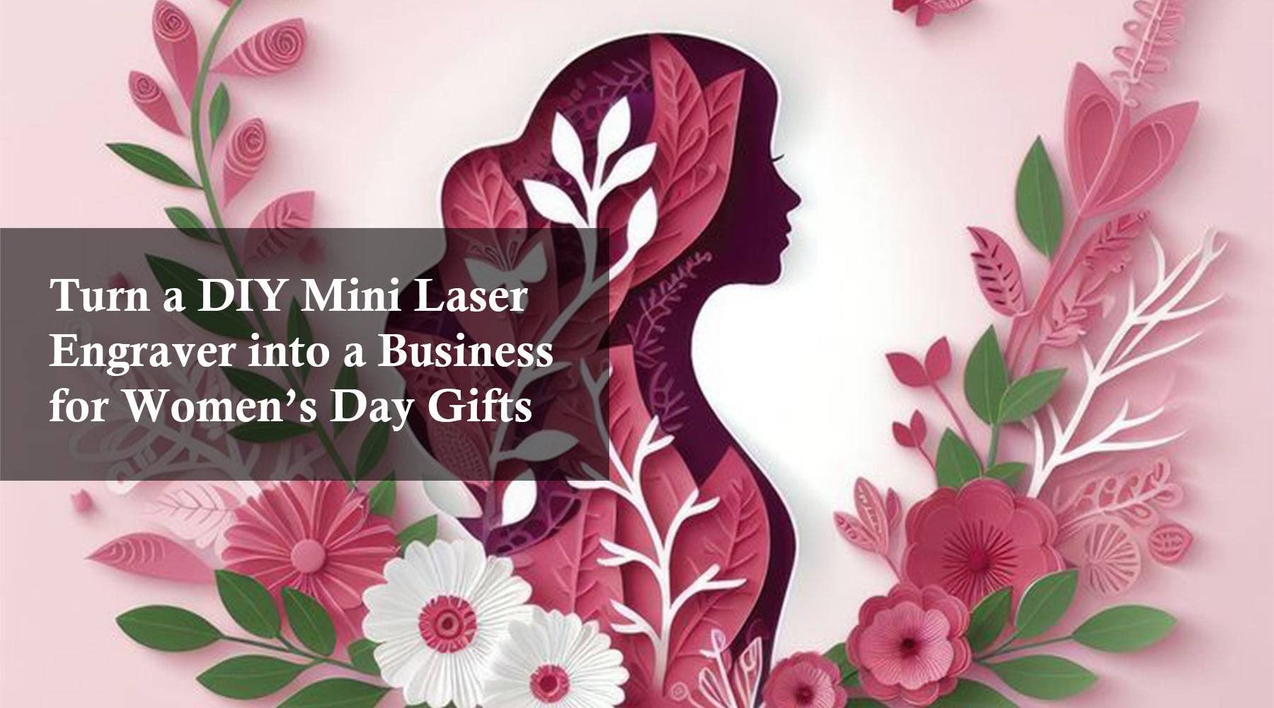 Turn a DIY Mini Laser Engraver into a Business for Women’s Day Gifts