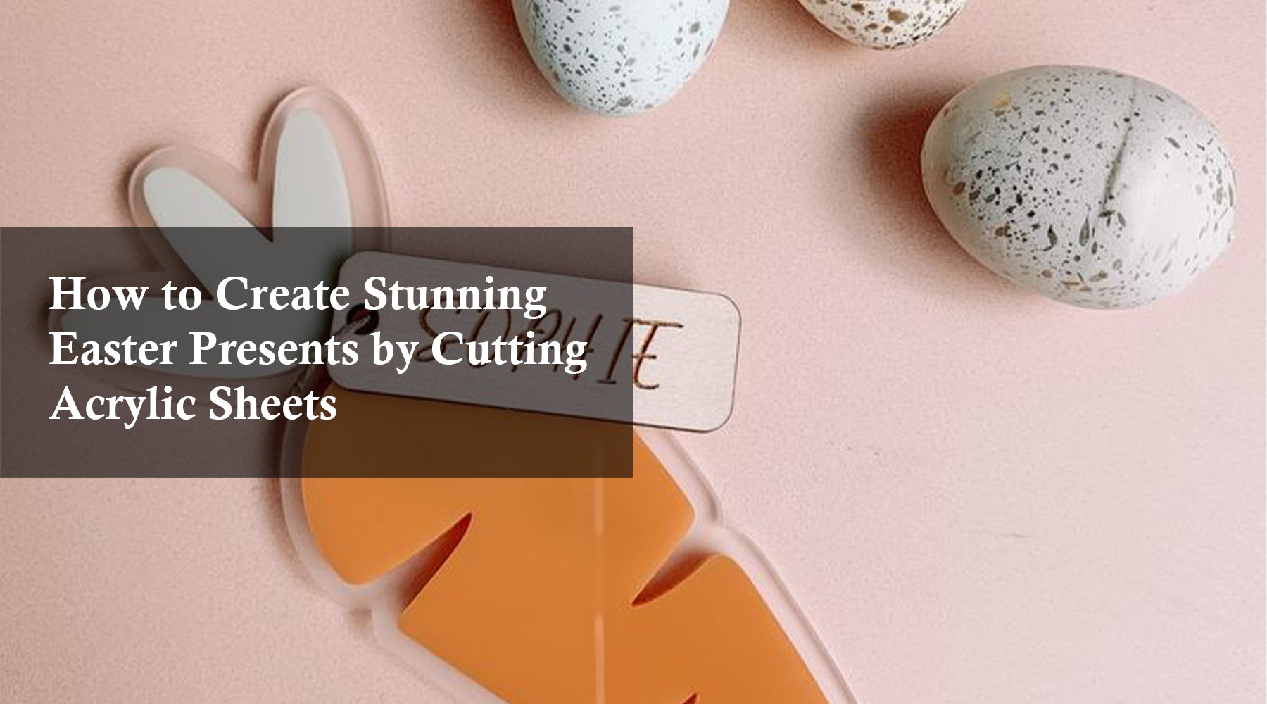 How to Create Stunning Easter Presents by Cutting Acrylic Sheets